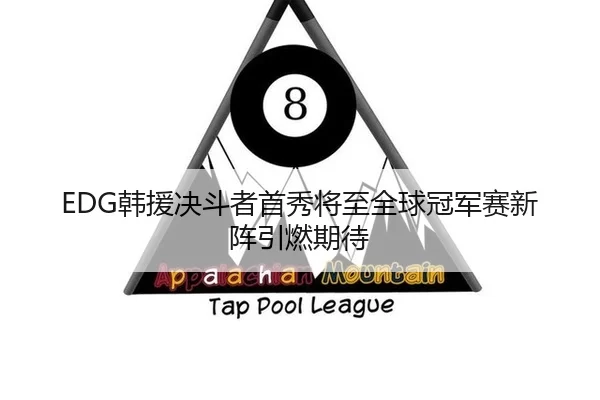 EDG韩援决斗者首秀将至全球冠军赛新阵引燃期待